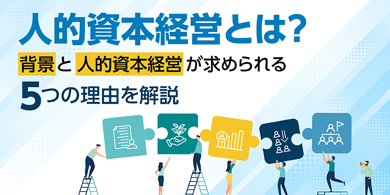 人的資本経営とは?背景と人的資本経営が求められる5つの理由を解説